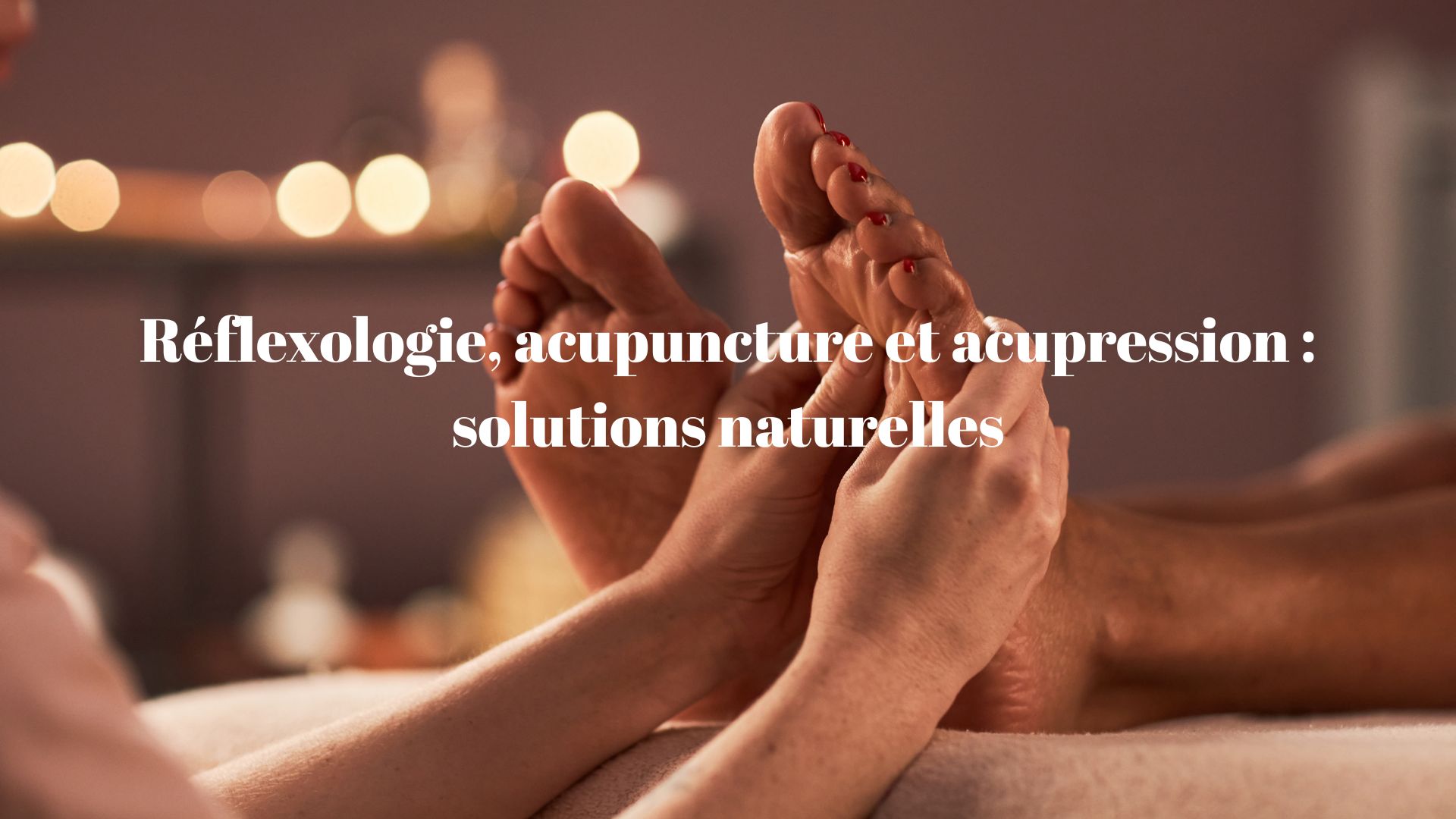 Le massage des pieds peuvent contribuer à soulager les douleurs chroniques, le stress...
